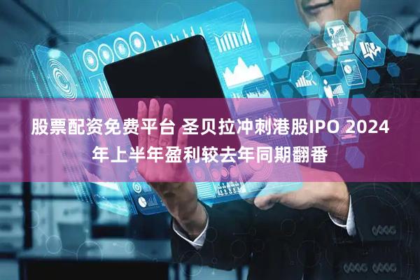 股票配资免费平台 圣贝拉冲刺港股IPO 2024年上半年盈利较去年同期翻番