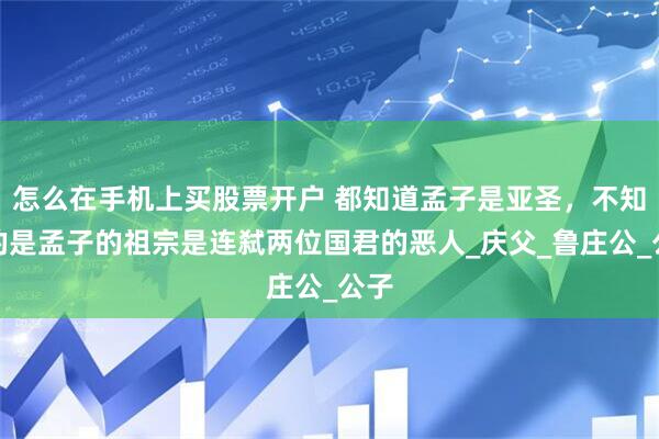 怎么在手机上买股票开户 都知道孟子是亚圣，不知道的是孟子的祖宗是连弑两位国君的恶人_庆父_鲁庄公_公子