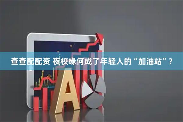 查查配配资 夜校缘何成了年轻人的“加油站”？