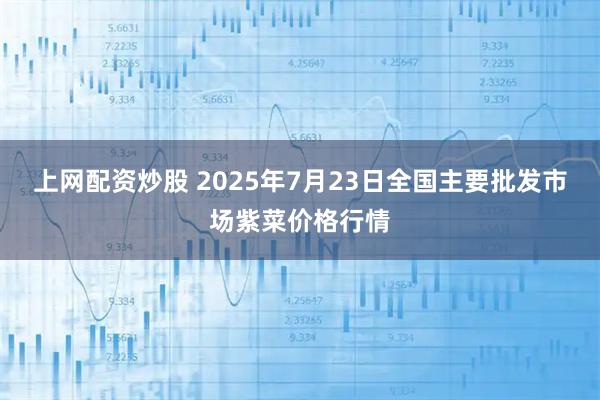 上网配资炒股 2025年7月23日全国主要批发市场紫菜价格行情