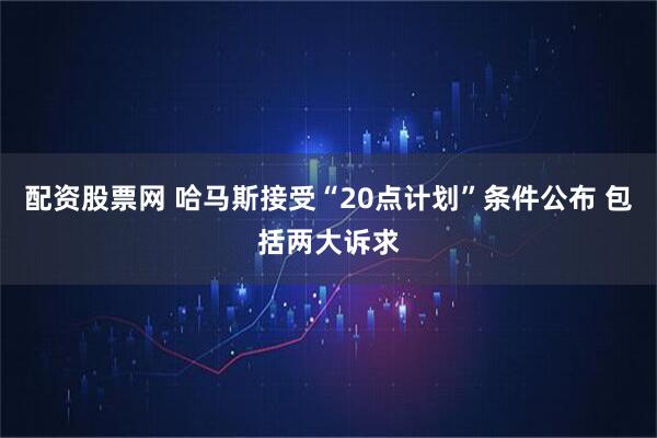 配资股票网 哈马斯接受“20点计划”条件公布 包括两大诉求