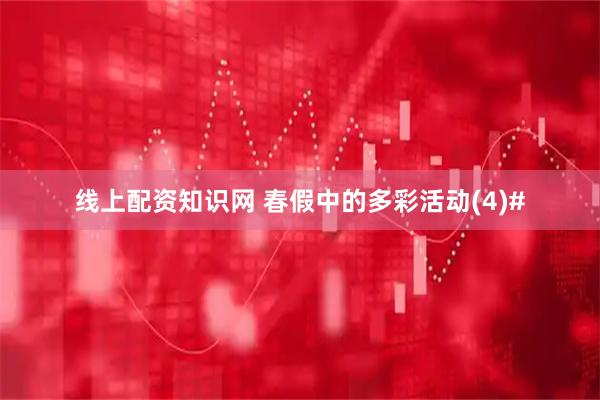 线上配资知识网 春假中的多彩活动(4)#