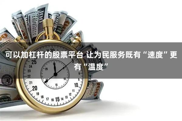 可以加杠杆的股票平台 让为民服务既有“速度”更有“温度”